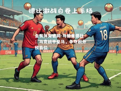 金贝体育官网-马德里德比：马竞战平皇马，争夺积分榜首位
