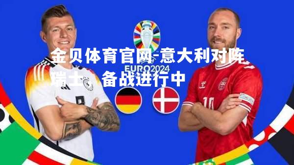 意大利对阵瑞士，备战进行中